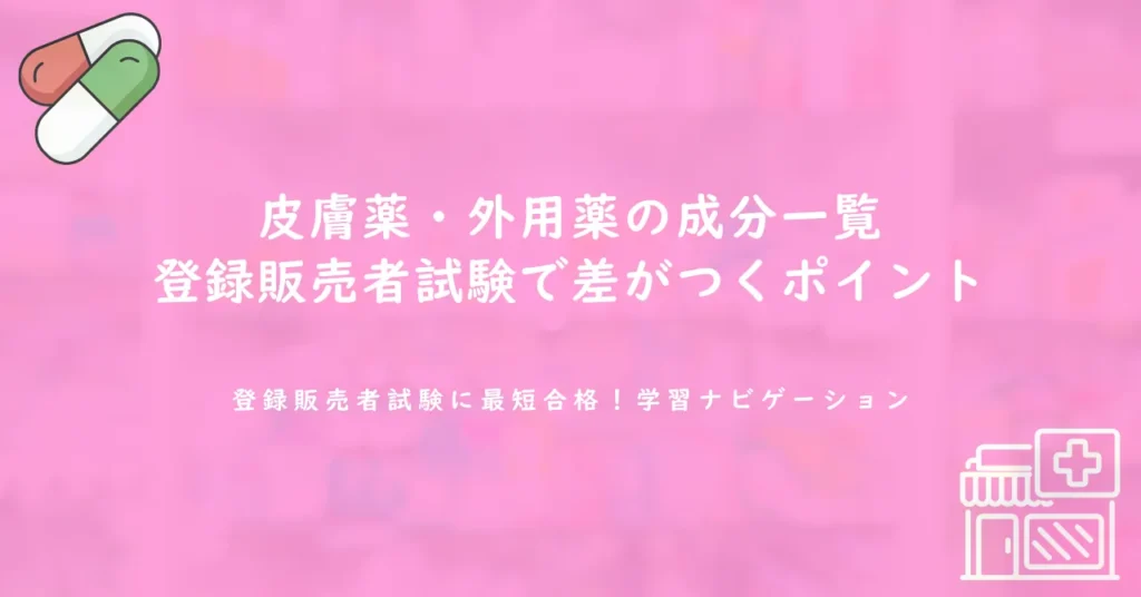 皮膚薬・外用薬の成分一覧｜登録販売者試験で差がつくポイント