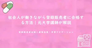社会人が働きながら登録販売者に合格する方法｜元大学講師が解説