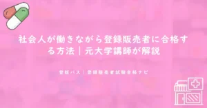 社会人が働きながら登録販売者に合格する方法｜元大学講師が解説