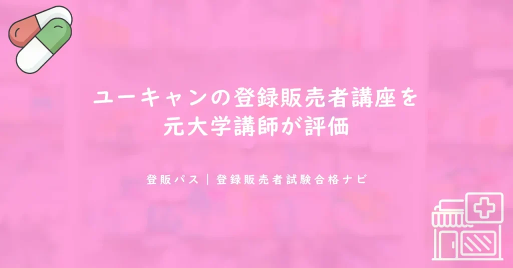 ユーキャンの登録販売者講座を元大学講師が評価