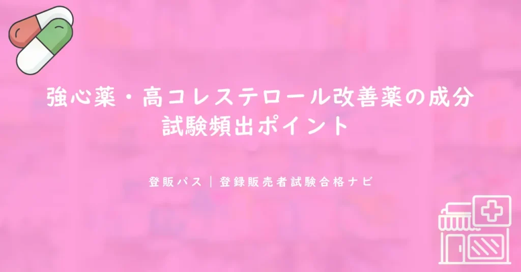 強心薬・高コレステロール改善薬の成分｜試験頻出ポイント