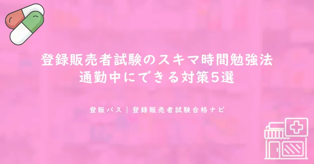 登録販売者試験のスキマ時間勉強法｜通勤中にできる対策5選