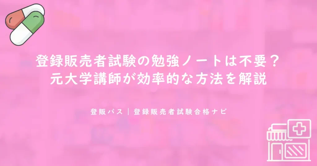 登録販売者試験の勉強ノートは不要？元大学講師が効率的な方法を解説