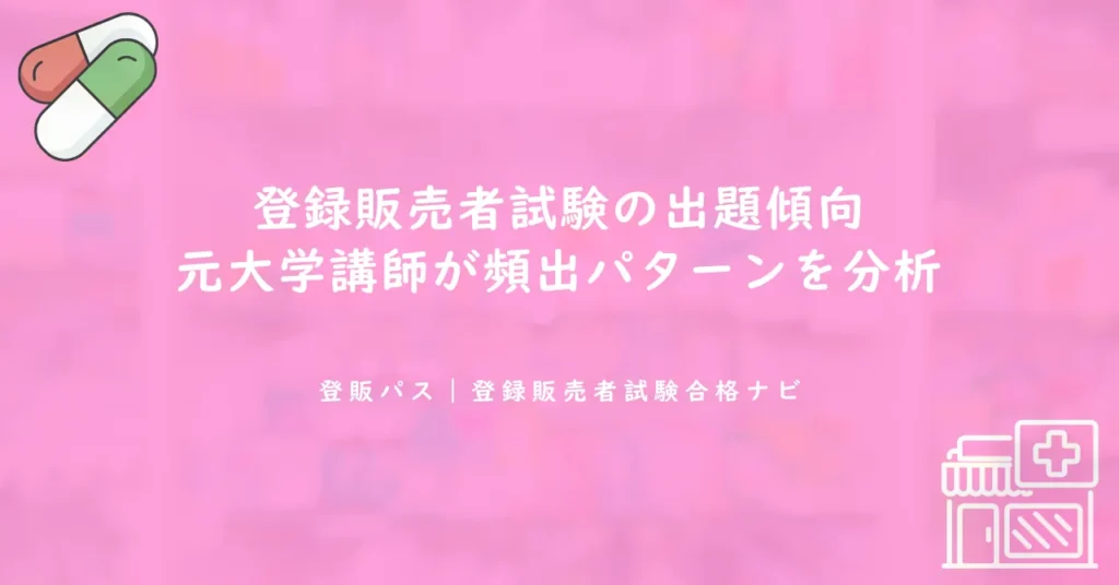 登録販売者試験の出題傾向｜元大学講師が頻出パターンを分析