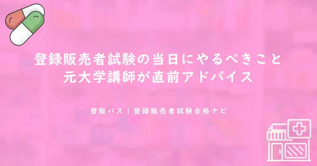 登録販売者試験の当日にやるべきこと｜元大学講師が直前アドバイス