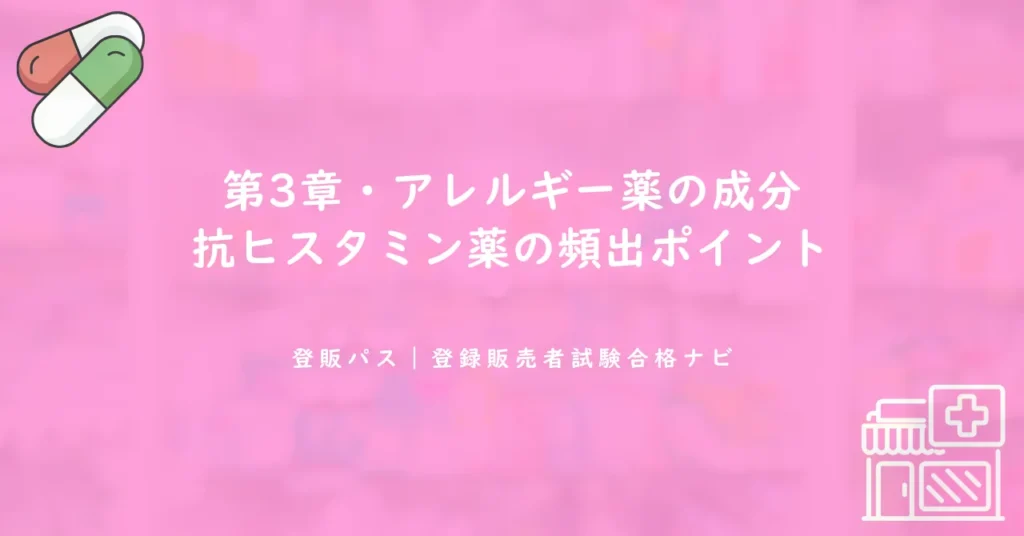 第3章・アレルギー薬の成分｜抗ヒスタミン薬の頻出ポイント