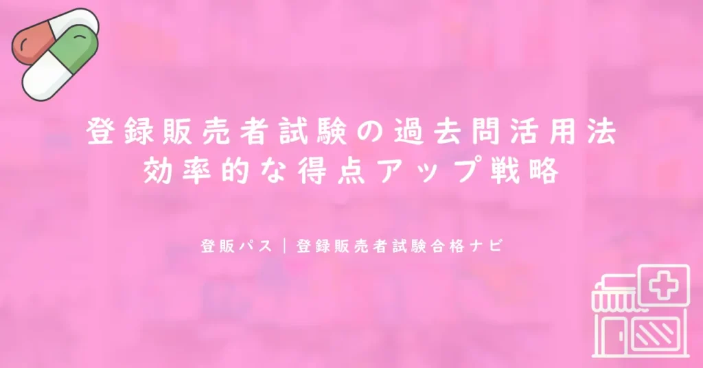 登録販売者試験の過去問活用法｜効率的な得点アップ戦略