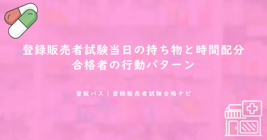 登録販売者試験当日の持ち物と時間配分｜合格者の行動パターン