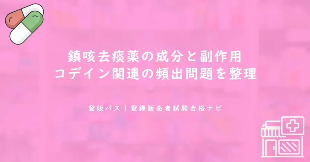 鎮咳去痰薬の成分と副作用｜コデイン関連の頻出問題を整理