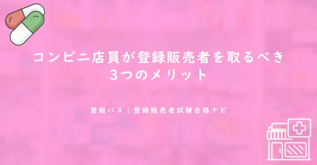 コンビニ店員が登録販売者を取るべき3つのメリット｜医薬品販売の将来性