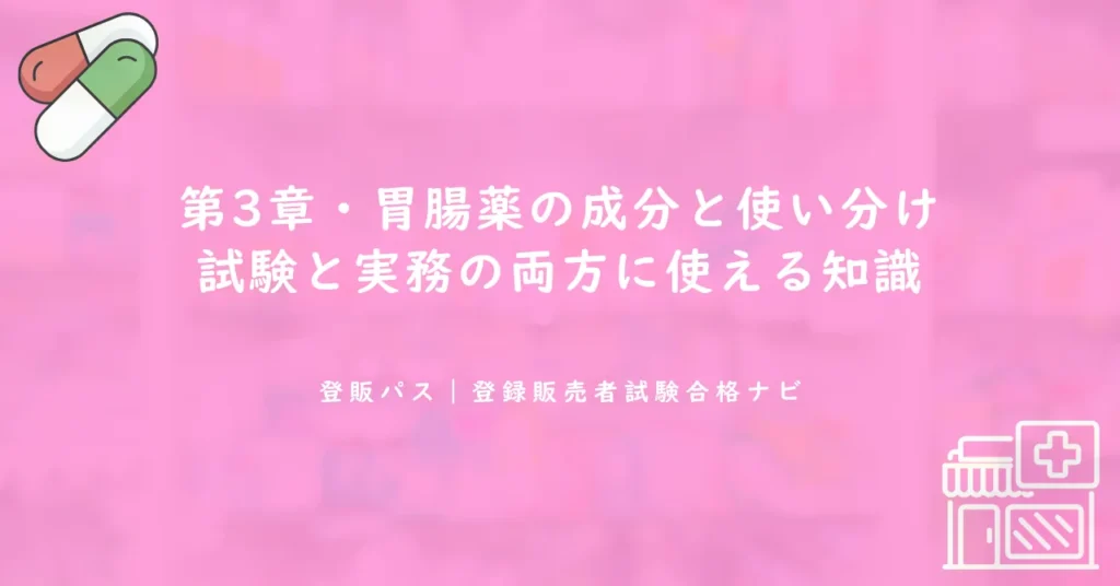 第3章・胃腸薬の成分と使い分け｜試験と実務の両方に使える知識