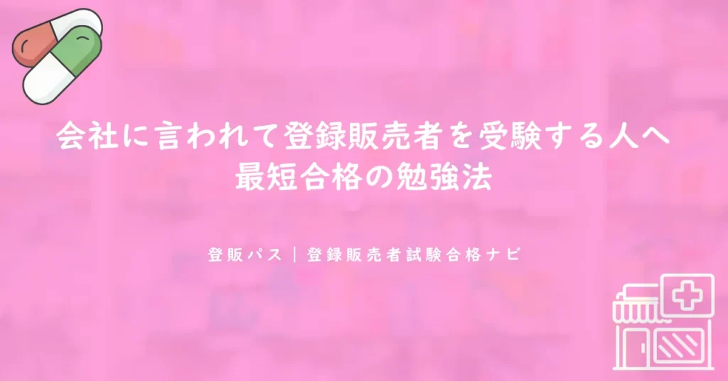 会社に言われて登録販売者を受験する人へ｜最短合格の勉強法